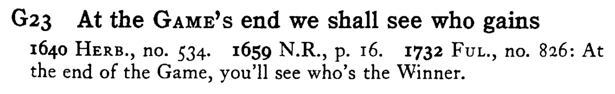 At the GAME's end we shall see who gains - a scanned entry from Tilley's 1950 Dictionary of Proverbs.