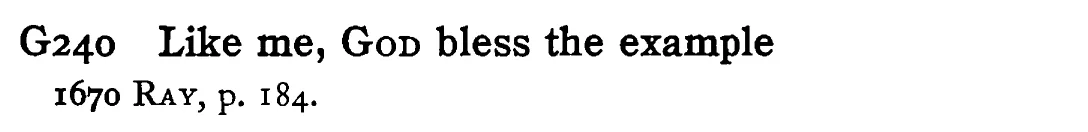Like me, GOD bless the example - a scanned entry from Tilley's 1950 Dictionary of Proverbs.
