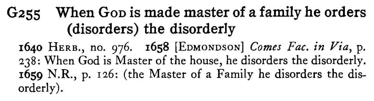 When GOD is made master of a family he orders (disorders) the disorderly - a scanned entry from Tilley's 1950 Dictionary of Proverbs.