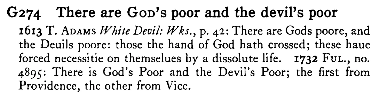 There are GOD's poor and the devil's poor - a scanned entry from Tilley's 1950 Dictionary of Proverbs.