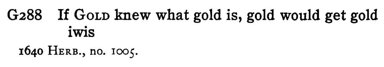 If GOLD knew what gold is, gold would get gold iwis - a scanned entry from Tilley's 1950 Dictionary of Proverbs.