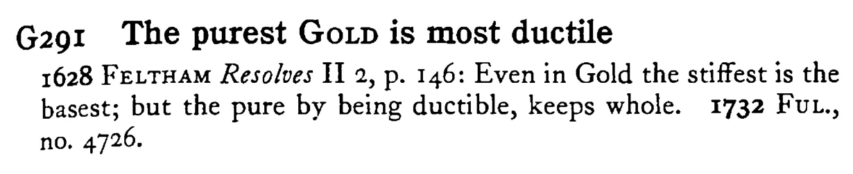 The purest GOLD is most ductile - a scanned entry from Tilley's 1950 Dictionary of Proverbs.