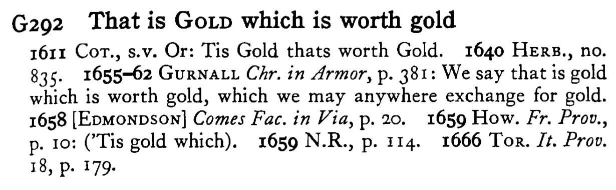 That is GOLD which is worth gold - a scanned entry from Tilley's 1950 Dictionary of Proverbs.