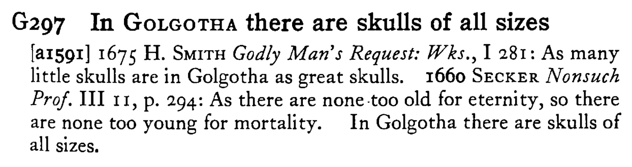 In GOLGOTHA there are skulls of all sizes - a scanned entry from Tilley's 1950 Dictionary of Proverbs.