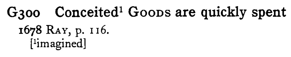 Conceited¹ GOODS are quickly spent - a scanned entry from Tilley's 1950 Dictionary of Proverbs.