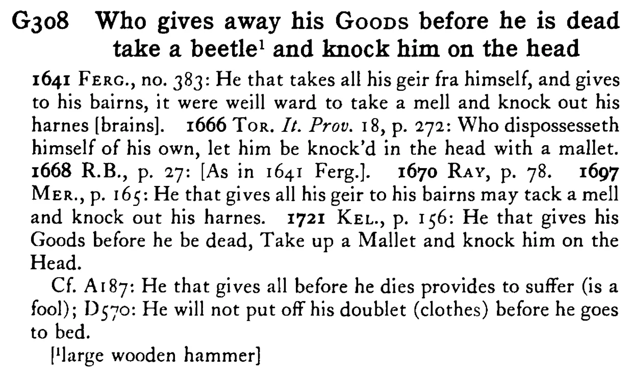 Who gives away his GOODS before he is dead take a beetle¹ and knock him on the head - a scanned entry from Tilley's 1950 Dictionary of Proverbs.