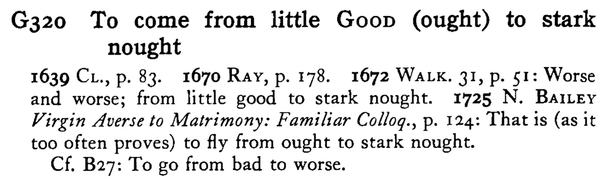 To come from little GOOD (ought) to stark nought - a scanned entry from Tilley's 1950 Dictionary of Proverbs.