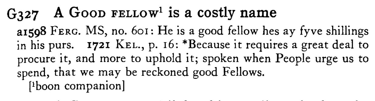 A GOOD FELLOW¹ is a costly name - a scanned entry from Tilley's 1950 Dictionary of Proverbs.