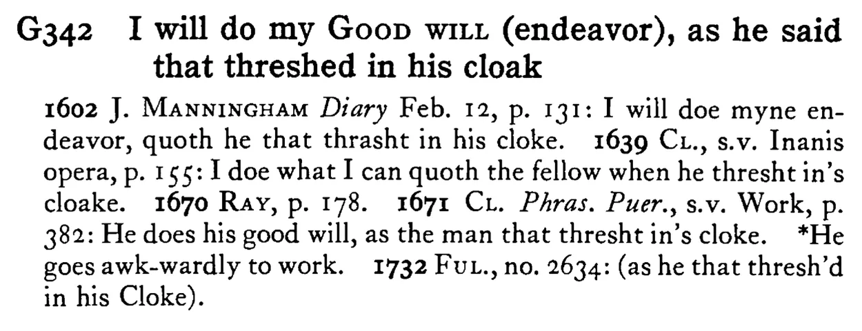 I will do my GOOD WILL (endeavor), as he said that threshed in his cloak - a scanned entry from Tilley's 1950 Dictionary of Proverbs.