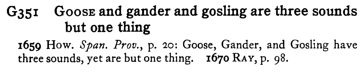 GOOSE and gander and gosling are three sounds but one thing - a scanned entry from Tilley's 1950 Dictionary of Proverbs.