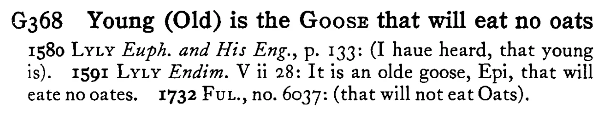 Young (Old) is the GOOSE that will eat no oats - a scanned entry from Tilley's 1950 Dictionary of Proverbs.
