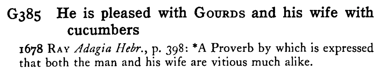 He is pleased with GOURDS and his wife with cucumbers - a scanned entry from Tilley's 1950 Dictionary of Proverbs.