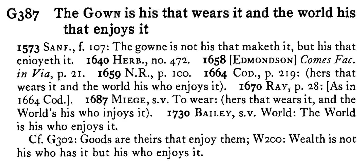 The GOWN is his that wears it and the world his that enjoys it - a scanned entry from Tilley's 1950 Dictionary of Proverbs.