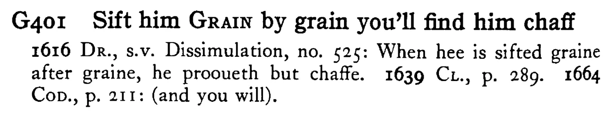 Sift him GRAIN by grain you'll find him chaff - a scanned entry from Tilley's 1950 Dictionary of Proverbs.