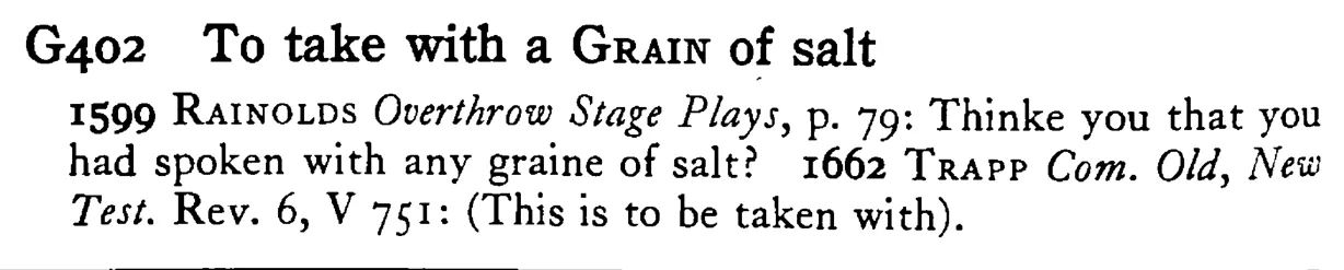 To take with a GRAIN of salt - a scanned entry from Tilley's 1950 Dictionary of Proverbs.