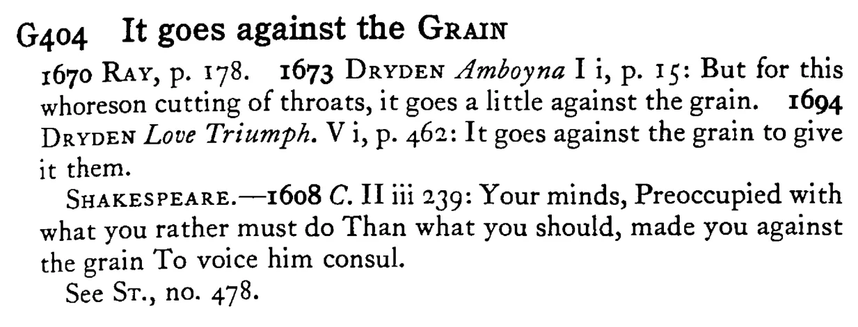 It goes against the GRAIN - a scanned entry from Tilley's 1950 Dictionary of Proverbs.