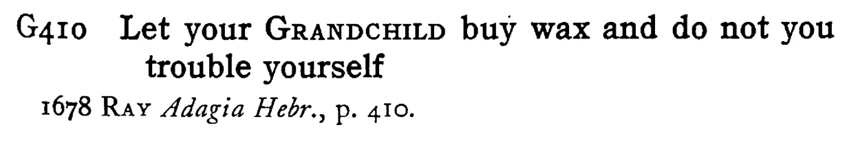 Let your GRANDCHILD buy wax and do not you trouble yourself - a scanned entry from Tilley's 1950 Dictionary of Proverbs.
