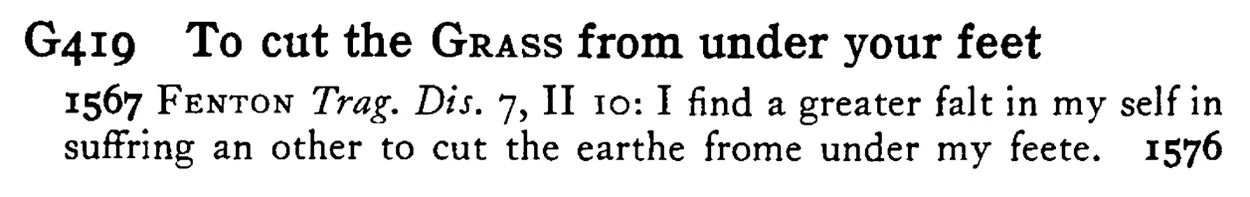 To cut the GRASS from under your feet - a scanned entry from Tilley's 1950 Dictionary of Proverbs.