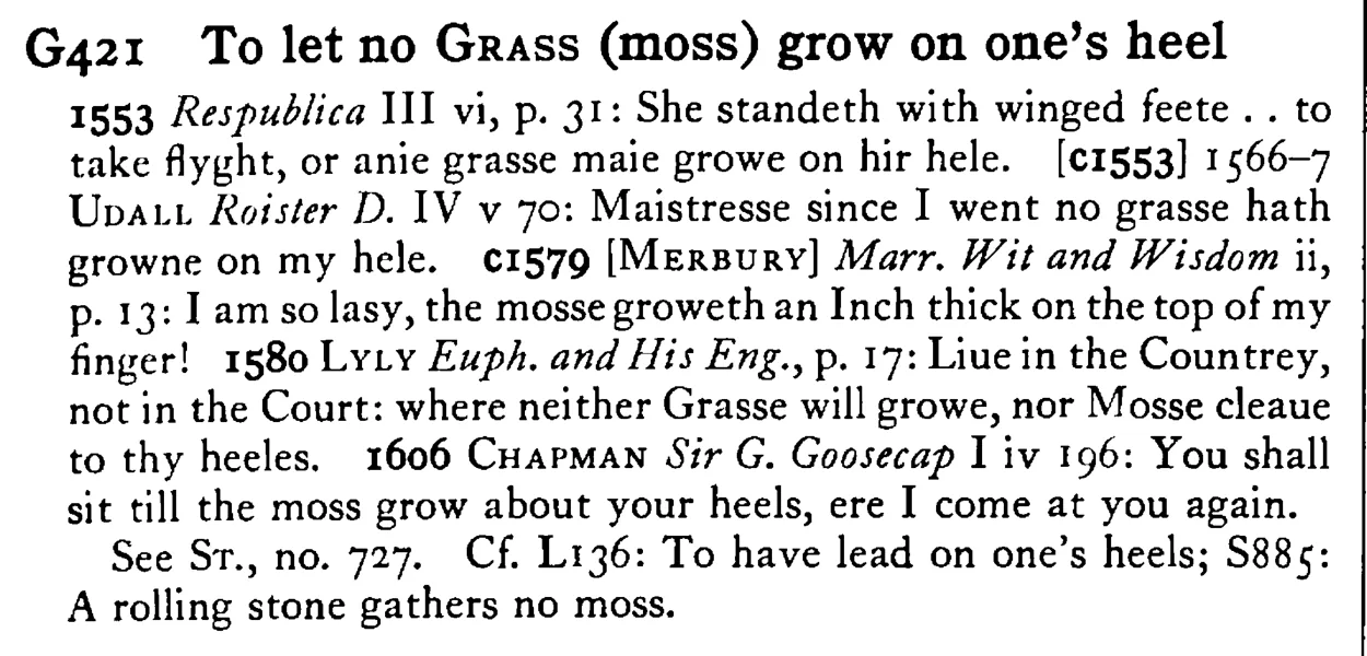 To let no GRASS (moss) grow on one's heel - a scanned entry from Tilley's 1950 Dictionary of Proverbs.