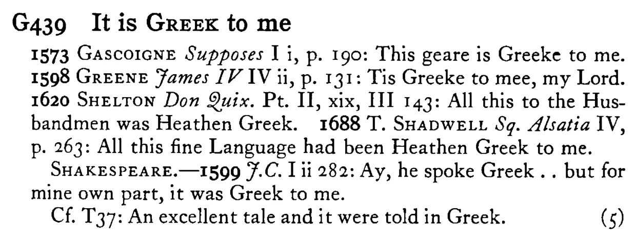 It is GREEK to me - a scanned entry from Tilley's 1950 Dictionary of Proverbs.