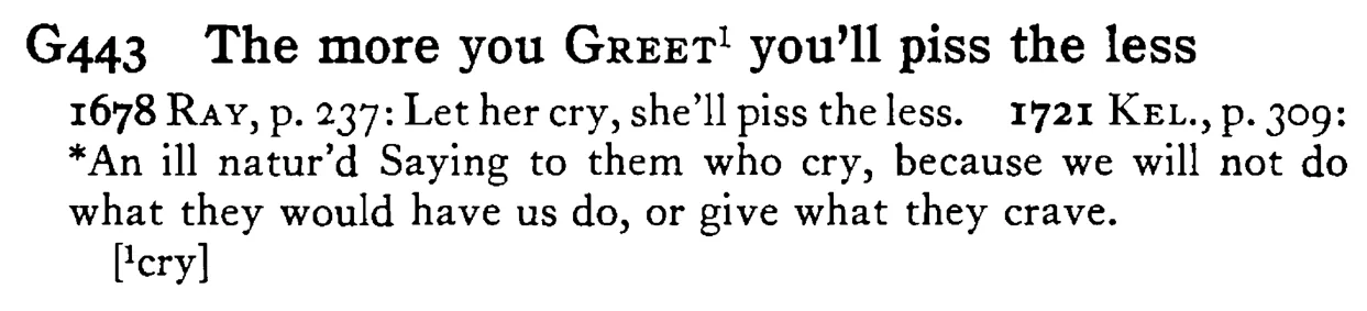 The more you GREET¹ you'll piss the less - a scanned entry from Tilley's 1950 Dictionary of Proverbs.