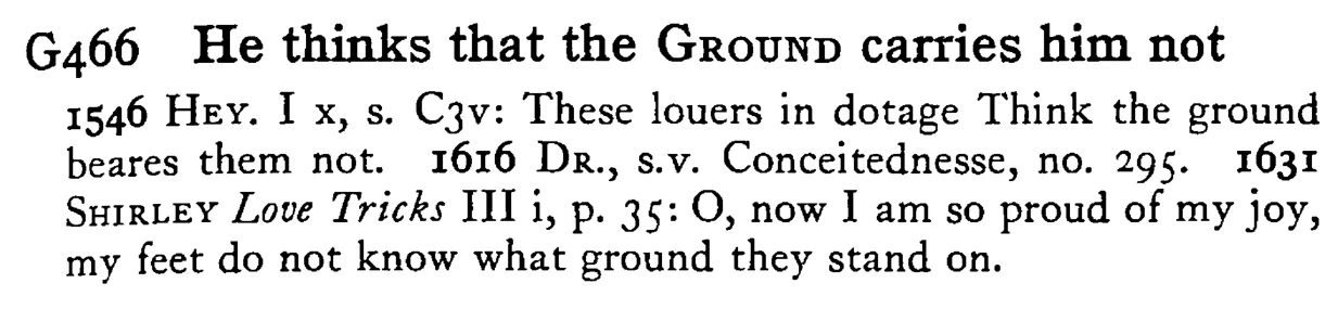 He thinks that the GROUND carries him not - a scanned entry from Tilley's 1950 Dictionary of Proverbs.