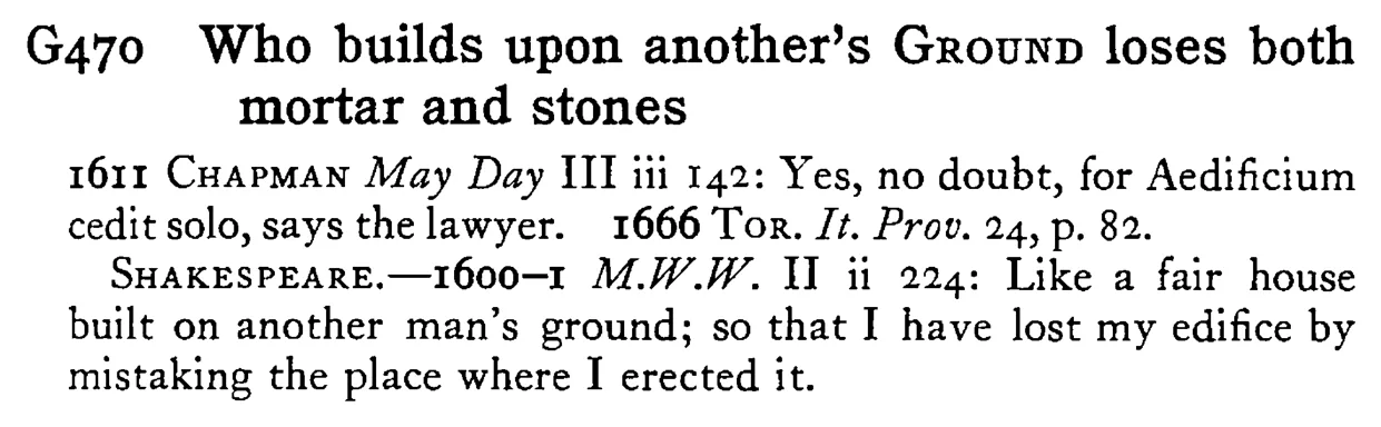 Who builds upon another's GROUND loses both mortar and stones - a scanned entry from Tilley's 1950 Dictionary of Proverbs.