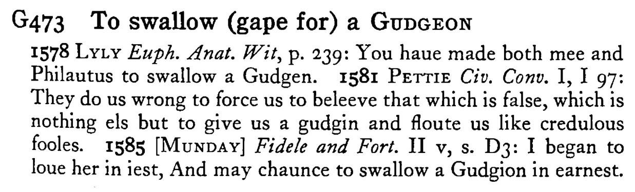 To swallow (gape for) a GUDGEON - a scanned entry from Tilley's 1950 Dictionary of Proverbs.