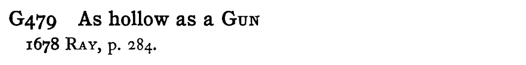 As hollow as a GUN - a scanned entry from Tilley's 1950 Dictionary of Proverbs.
