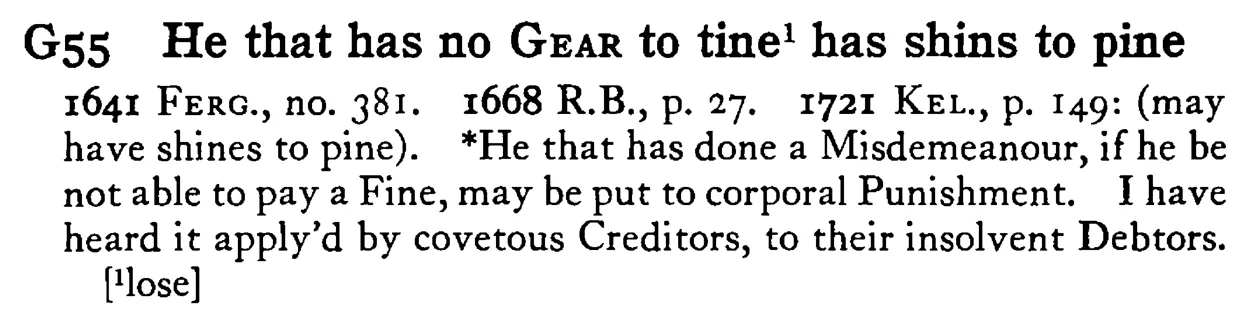 He that has no GEAR to tine¹ has shins to pine - a scanned entry from Tilley's 1950 Dictionary of Proverbs.