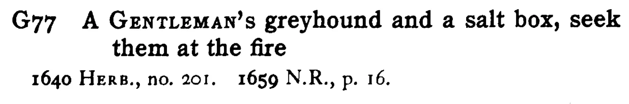 A GENTLEMAN's greyhound and a salt box, seek them at the fire - a scanned entry from Tilley's 1950 Dictionary of Proverbs.