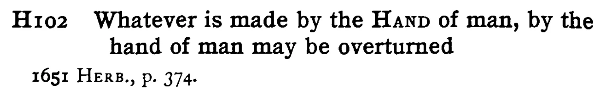 Whatever is made by the HAND of man, by the hand of man may be overturned - a scanned entry from Tilley's 1950 Dictionary of Proverbs.