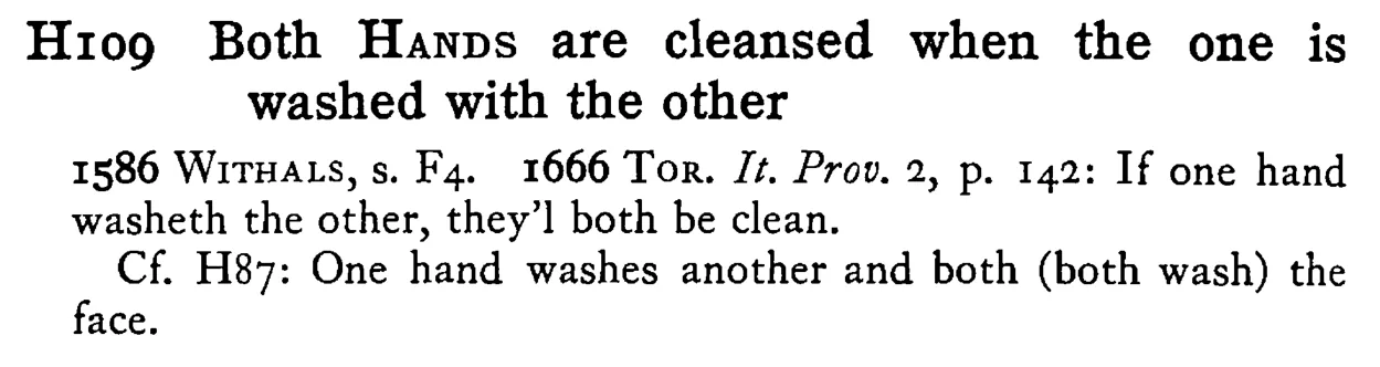 Both HANDS are cleansed when the one is washed with the other - a scanned entry from Tilley's 1950 Dictionary of Proverbs.