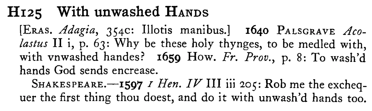 With unwashed HANDS - a scanned entry from Tilley's 1950 Dictionary of Proverbs.