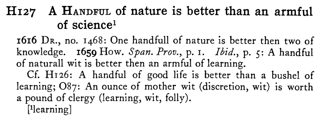 A HANDFUL of nature is better than an armful of science¹ - a scanned entry from Tilley's 1950 Dictionary of Proverbs.