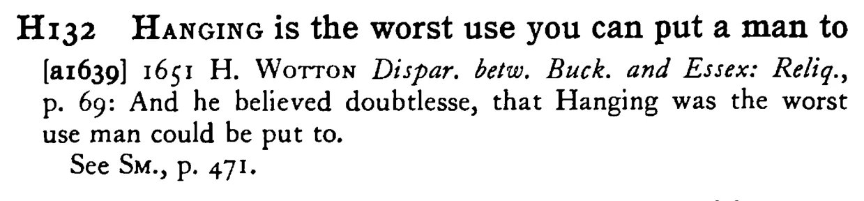 HANGING is the worst use you can put a man to - a scanned entry from Tilley's 1950 Dictionary of Proverbs.