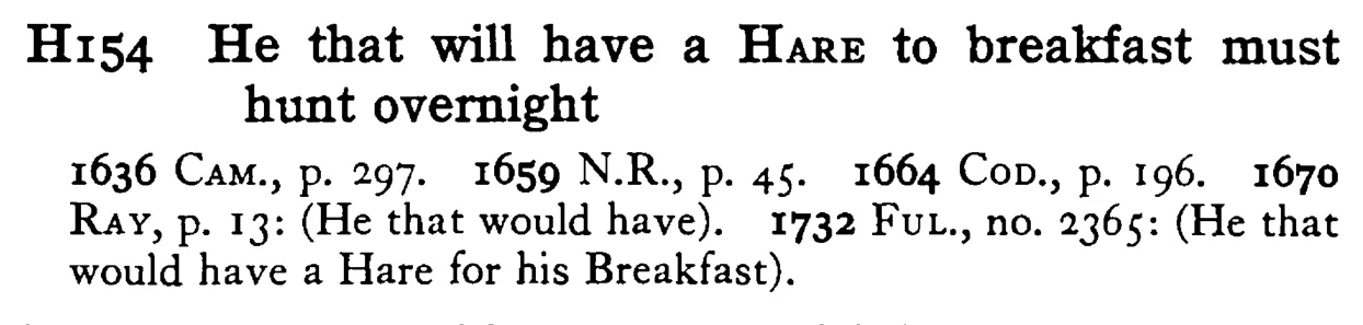 He that will have a HARE to breakfast must hunt overnight - a scanned entry from Tilley's 1950 Dictionary of Proverbs.