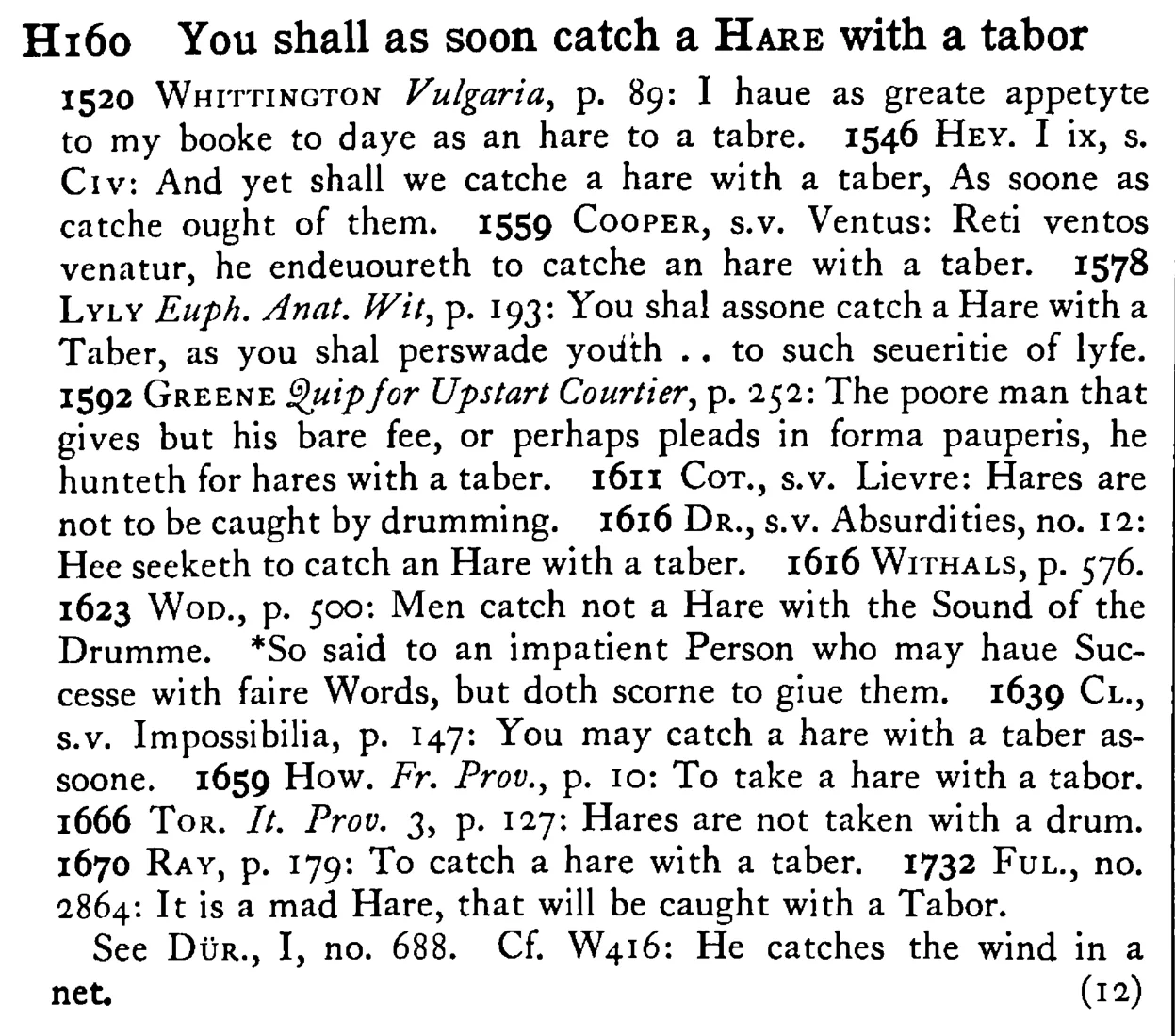 You shall as soon catch a HARE with a tabor - a scanned entry from Tilley's 1950 Dictionary of Proverbs.