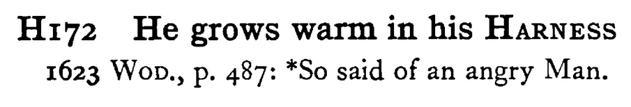 He grows warm in his HARNESS - a scanned entry from Tilley's 1950 Dictionary of Proverbs.