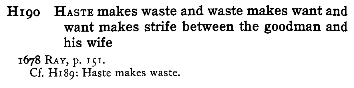 HASTE makes waste and waste makes want and want makes strife between the goodman and his wife - a scanned entry from Tilley's 1950 Dictionary of Proverbs.