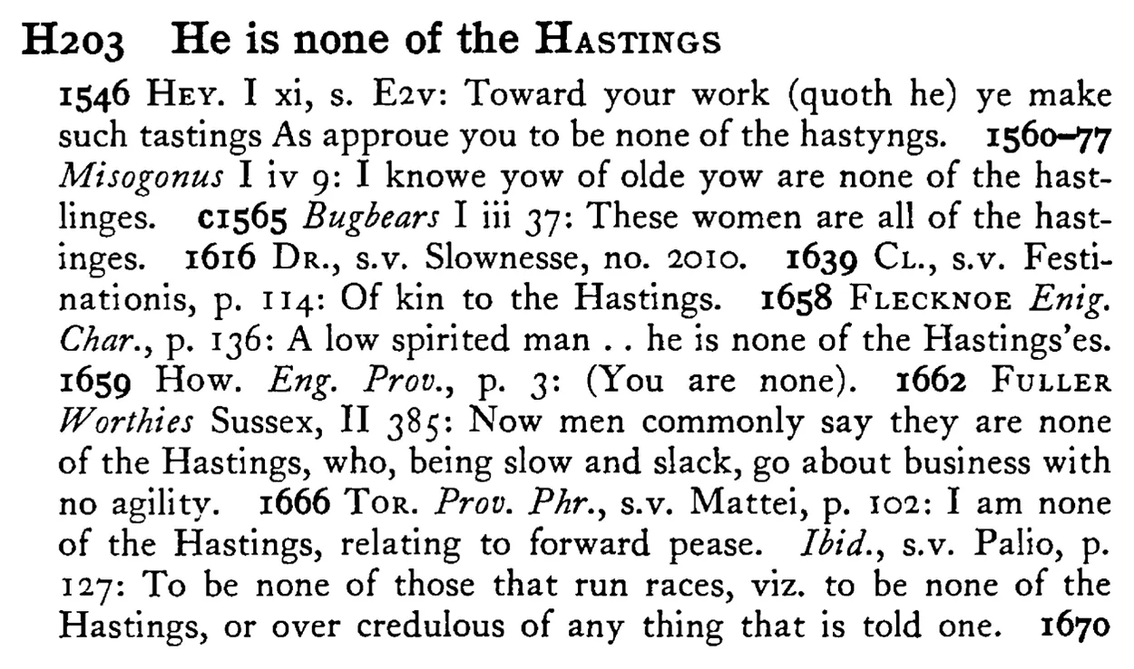 He is none of the HASTINGS - a scanned entry from Tilley's 1950 Dictionary of Proverbs.
