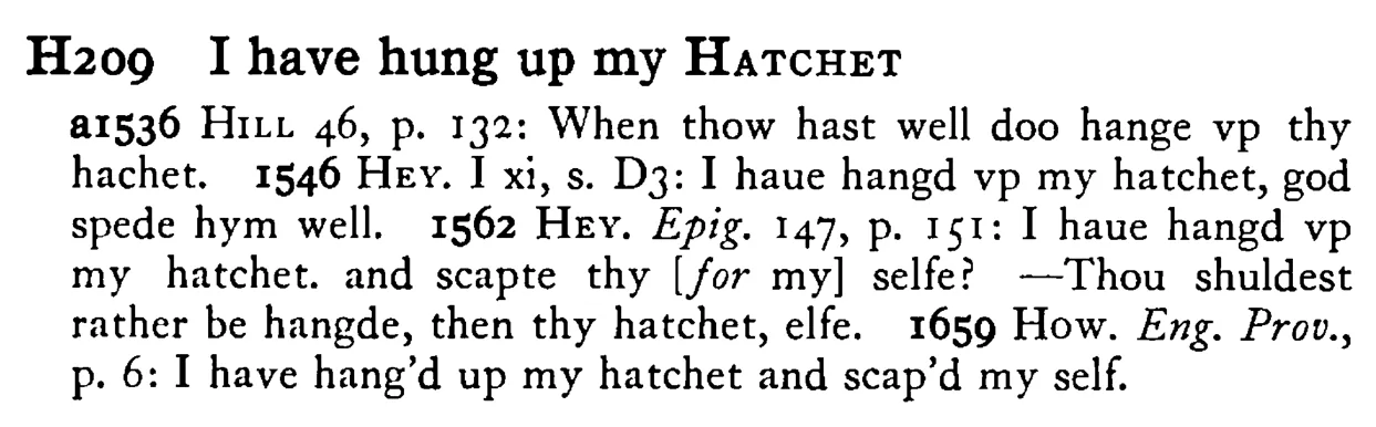 I have hung up my HATCHET - a scanned entry from Tilley's 1950 Dictionary of Proverbs.