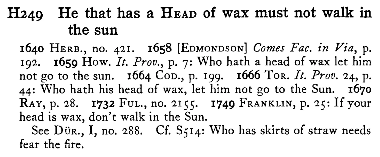 He that has a HEAD of wax must not walk in the sun - a scanned entry from Tilley's 1950 Dictionary of Proverbs.