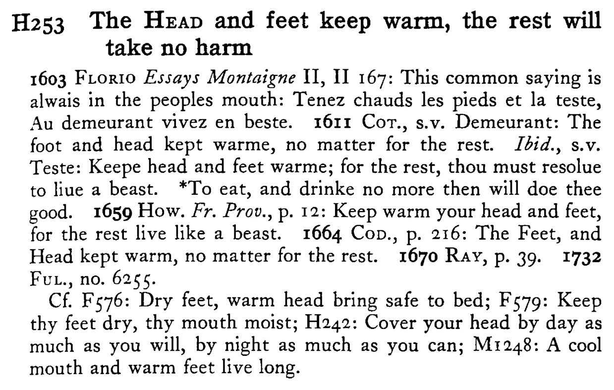 The HEAD and feet keep warm, the rest will take no harm - a scanned entry from Tilley's 1950 Dictionary of Proverbs.