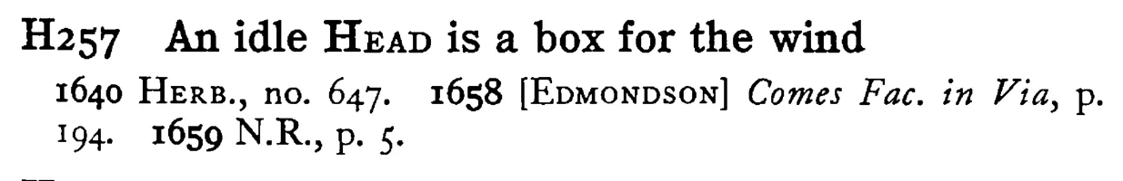An idle HEAD is a box for the wind - a scanned entry from Tilley's 1950 Dictionary of Proverbs.