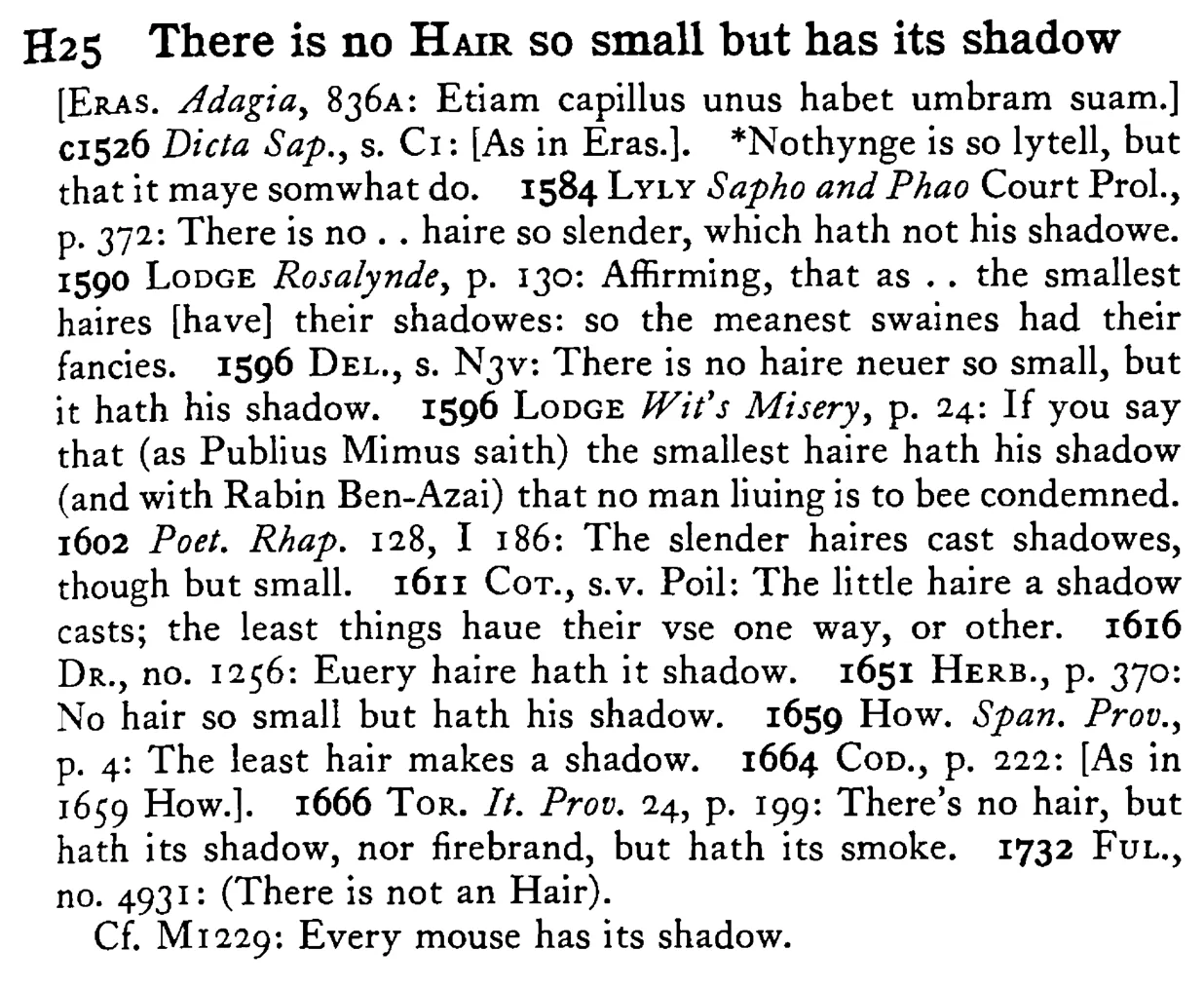 There is no HAIR so small but has its shadow - a scanned entry from Tilley's 1950 Dictionary of Proverbs.