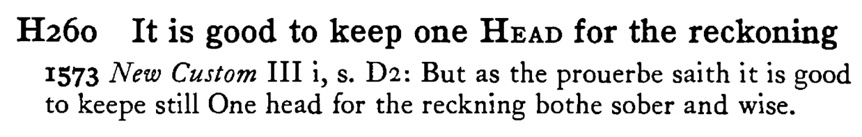 It is good to keep one HEAD for the reckoning - a scanned entry from Tilley's 1950 Dictionary of Proverbs.