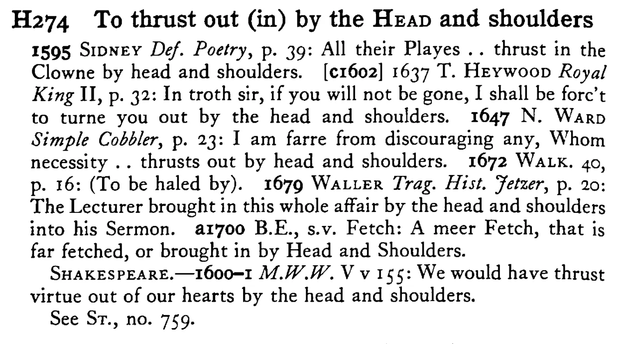 To thrust out (in) by the HEAD and shoulders - a scanned entry from Tilley's 1950 Dictionary of Proverbs.