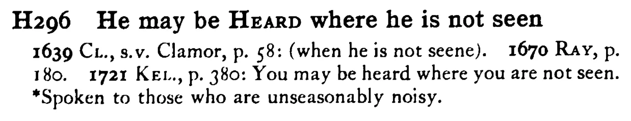 He may be HEARD where he is not seen - a scanned entry from Tilley's 1950 Dictionary of Proverbs.