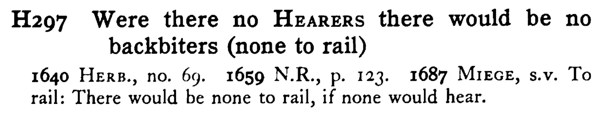Were there no HEARERS there would be no backbiters (none to rail) - a scanned entry from Tilley's 1950 Dictionary of Proverbs.